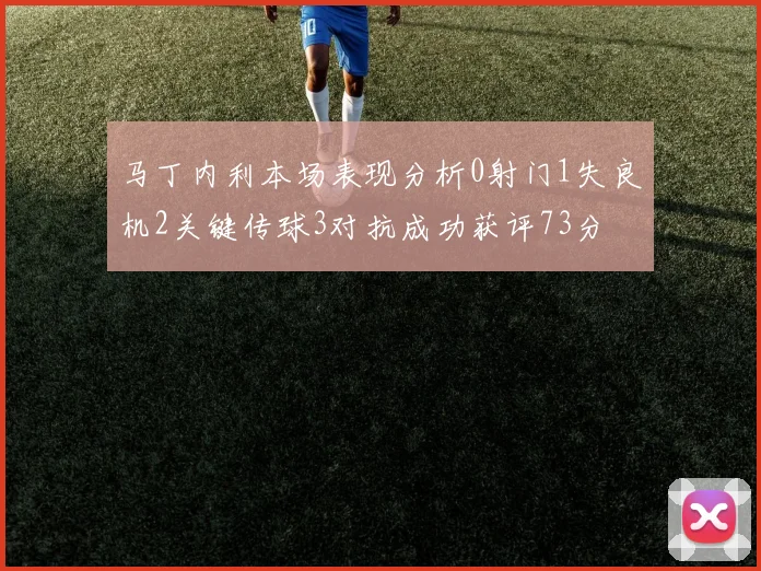 马丁内利本场表现分析0射门1失良机2关键传球3对抗成功获评73分