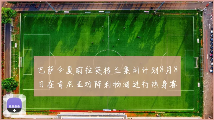 巴萨今夏前往英格兰集训计划8月8日在肯尼亚对阵利物浦进行热身赛