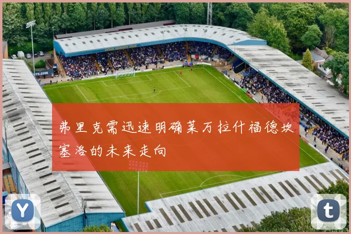 弗里克需迅速明确莱万拉什福德坎塞洛的未来走向