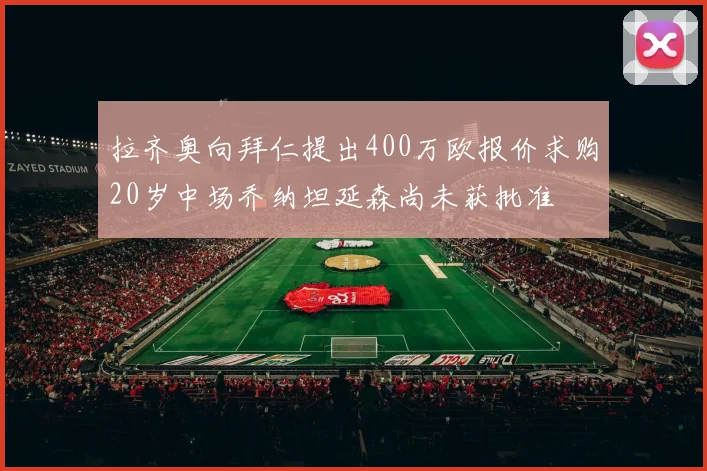 拉齐奥向拜仁提出400万欧报价求购20岁中场乔纳坦延森尚未获批准