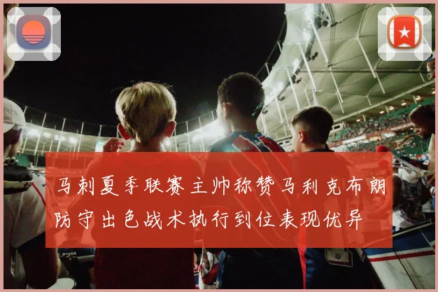 马刺夏季联赛主帅称赞马利克布朗防守出色战术执行到位表现优异
