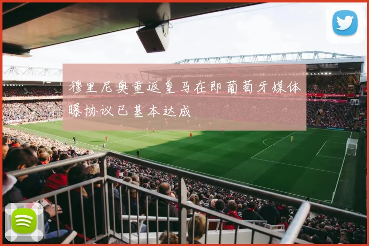 穆里尼奥重返皇马在即葡萄牙媒体曝协议已基本达成