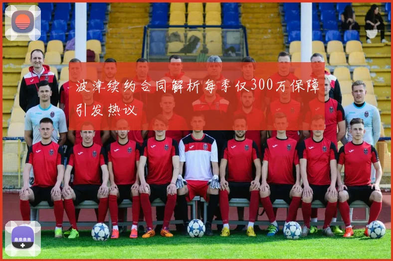 波津续约合同解析每季仅300万保障引发热议