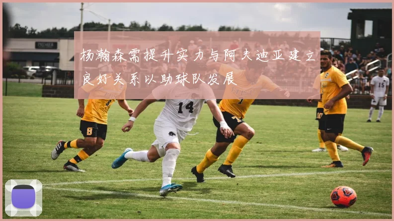 杨瀚森需提升实力与阿夫迪亚建立良好关系以助球队发展