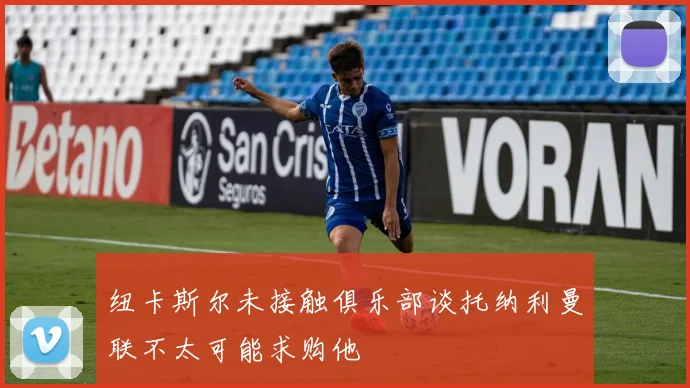 纽卡斯尔未接触俱乐部谈托纳利曼联不太可能求购他